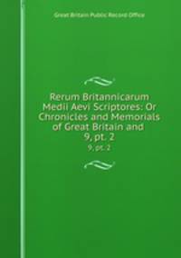 Rerum Britannicarum Medii Aevi Scriptores: Or Chronicles and Memorials of Great Britain and .. 9, pt. 2