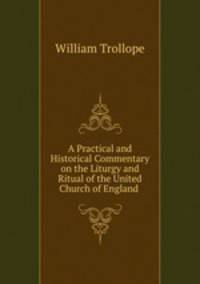 A Practical and Historical Commentary on the Liturgy and Ritual of the United Church of England .