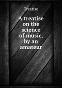 A treatise on the science of music, by an amateur