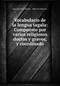 Vocabulario de la lengua tagala: Compuesto por varios religiosos doctos y graves, y coordinado