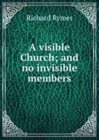 A visible Church; and no invisible members