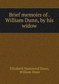 Brief memoirs of . William Dunn, by his widow