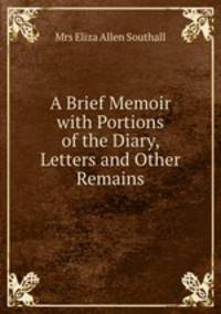 A Brief Memoir with Portions of the Diary, Letters and Other Remains