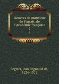 Oeuvres de monsieur de Segrais, de l`Acadmie franoise.. 2