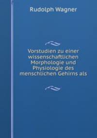Vorstudien zu einer wissenschaftlichen Morphologie und Physiologie des menschlichen Gehirns als .