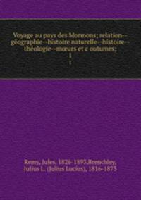 Voyage au pays des Mormons; relation--ge?ographie--histoire naturelle--histoire--the?ologie--m?urs et c?outumes;