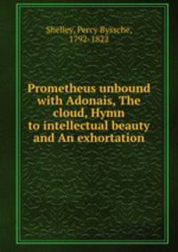Prometheus unbound with Adonais, The cloud, Hymn to intellectual beauty and An exhortation