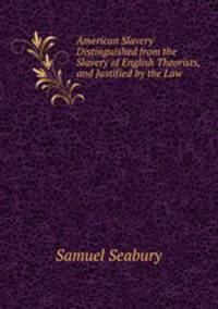 American Slavery Distinguished from the Slavery of English Theorists, and Justified by the Law .