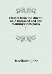 Flashes from the Orient; or, A thousand and one mornings with poesy. 1