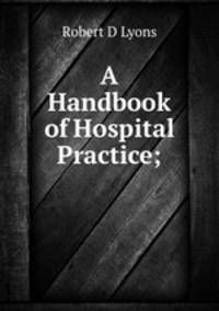 A Handbook of Hospital Practice;