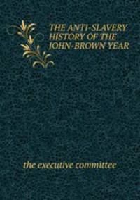 THE ANTI-SLAVERY HISTORY OF THE JOHN-BROWN YEAR