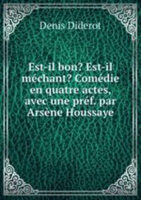 Est-il bon? Est-il mechant? Comedie en quatre actes, avec une pref. par Arsene Houssaye