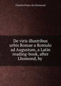 De viris illustribus urbis Romae a Romulo ad Augustum, a Latin reading-book, after Lhomond, by .
