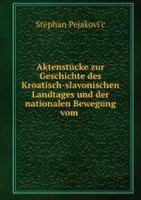 Aktenstucke zur Geschichte des Kroatisch-slavonischen Landtages und der nationalen Bewegung vom .