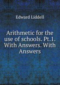 Arithmetic for the use of schools. Pt.1. With Answers. With Answers