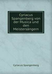 Cyriacus Spangenberg von der Musica und den Meistersangern