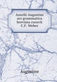 Aurelii Augustini ars grammatica breviata curavit C.F. Weber
