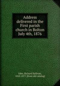 Address delivered in the First parish church in Bolton July 4th, 1876