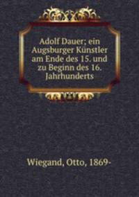 Adolf Dauer; ein Augsburger Kunstler am Ende des 15. und zu Beginn des 16. Jahrhunderts