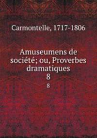 Amuseumens de socit; ou, Proverbes dramatiques. 8