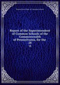 Report of the Superintendent of Common Schools of the Commonwealth of Pennsylvania, for the .. 28