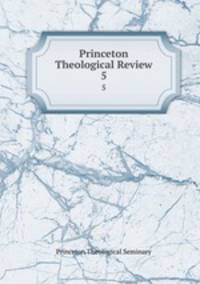Princeton Theological Review. 5