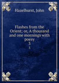 Flashes from the Orient; or, A thousand and one mornings with poesy. 3