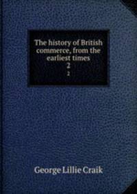 The history of British commerce, from the earliest times. 2