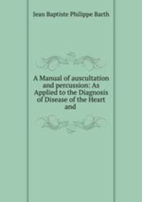 A Manual of auscultation and percussion: As Applied to the Diagnosis of Disease of the Heart and .