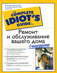 Ремонт и обслуживание вашего дома - (The Complete Idiot`s Guide To)