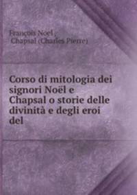Corso di mitologia dei signori Noel e Chapsal o storie delle divinita e degli eroi del .