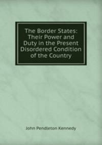 The Border States: Their Power and Duty in the Present Disordered Condition of the Country