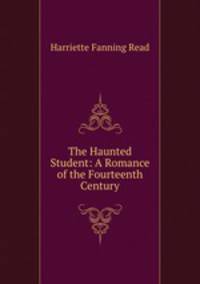 The Haunted Student: A Romance of the Fourteenth Century