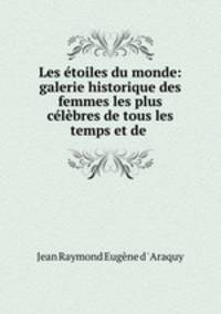 Les etoiles du monde: galerie historique des femmes les plus celebres de tous les temps et de .