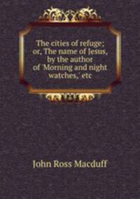 The cities of refuge; or, The name of Jesus, by the author of 