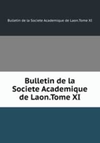 Bulletin de la Societe Academique de Laon.Tome XI