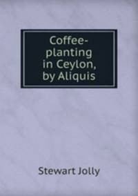 Coffee-planting in Ceylon, by Aliquis