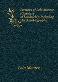 Lectures of Lola Montez (Countess of Landsfeld): Including Her Autobiography