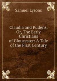 Claudia and Pudens, Or, The Early Christians of Gloucester: A Tale of the First Century