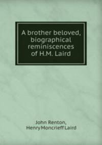 A brother beloved, biographical reminiscences of H.M. Laird