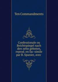 Confessionale ou Beichtspiegel nach den zehn geboten, reprod. en fac-simile par B. Spanier, avec .