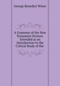 A Grammar of the New Testament Diction: Intended as an Introduction to the Critical Study of the .