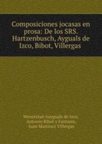 Composiciones jocasas en prosa: De los SRS. Hartzenbusch, Ayguals de Izco, Bibot, Villergas .