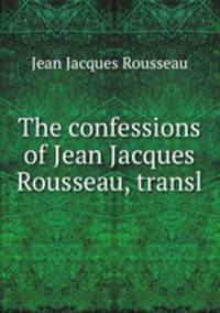 The confessions of Jean Jacques Rousseau, transl