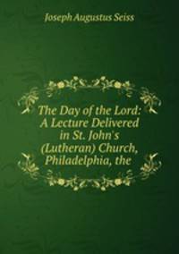 The Day of the Lord: A Lecture Delivered in St. John