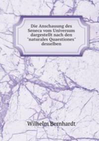 Die Anschauung des Seneca vom Universum dargestellt nach den"naturales Quaestiones" desselben