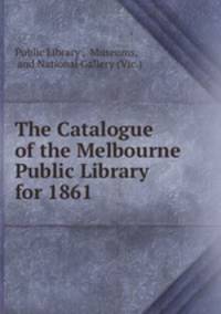 The Catalogue of the Melbourne Public Library for 1861