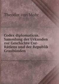 Codex diplomaticus. Sammlung der Urkunden zur Geschichte Cur-Ratiens und der Republik Graubunden .