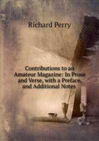 Contributions to an Amateur Magazine: In Prose and Verse, with a Preface, and Additional Notes .
