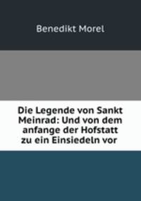 Die Legende von Sankt Meinrad: Und von dem anfange der Hofstatt zu ein Einsiedeln vor .